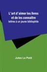 Jules Le Petit - L'art d'aimer les livres et de les connaître
