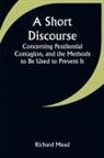 Richard Mead - A Short Discourse Concerning Pestilential Contagion, and the Methods to Be Used to Prevent It