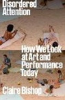 Claire Bishop - Disordered Attention: How We Look at Art and Performance