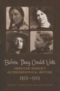 Sidonie A Smith, Julia Watson - Before They Could Vote American Women''s Autobiographical Writing, 1819-1919