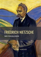 Friedrich Nietzsche - Friedrich Nietzsche: Wir Philologen. Vollständige Neuausgabe