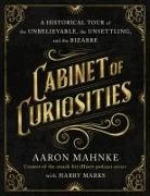 Aaron Mahnke, Aaron/ Marks Mahnke - Cabinet of Curiosities A Historical Tour of the Unbelievable, the Unsettling, and the Bizarre