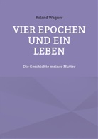 Roland Wagner - Vier Epochen und ein Leben