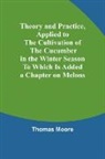 Thomas Moore - Theory and Practice, Applied to the Cultivation of the Cucumber in the Winter Season To Which Is Added a Chapter on Melons