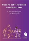 Martinique Acha Alemán, Andrea Diego Armida, José Antonio Terán Somohano - Reporte sobre la familia en México 2023. Cambio tecnológico y cultura digital