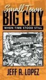 Jeff A. Lopez - Small Town Big City