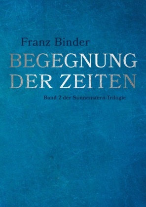 Franz Binder - Begegnung der Zeiten Band 2 der Sonnenstern-Trilogie
