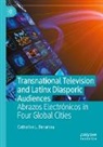 Catherine L Benamou, Catherine L. Benamou - Transnational Television and Latinx Diasporic Audiences
