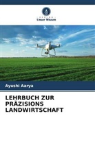 Ayushi Aarya - LEHRBUCH ZUR PRÄZISIONS LANDWIRTSCHAFT