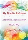 John Darby - My Double Rainbow A Spiritually Inspired Memoir 1972-1992