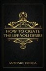 Antonio Ochoa, Cash Keahey, Johanna Schmidt - How To Create The Life You Desire