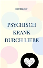 Jörg Hauser - Psychisch krank durch Liebe