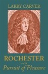 Larry D Carver - Rochester and the Pursuit of Pleasure