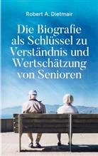 Robert A Dietmair, Robert A. Dietmair - Die Biografie als Schlüssel zu Verständnis und Wertschätzung von Senioren