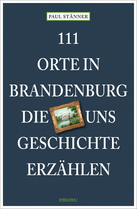 Paul Stänner - 111 Orte in Brandenburg, die uns Geschichte erzählen