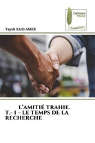Tayeb Said Amer - L'AMITIÉ TRAHIE. T.- 1 - LE TEMPS DE LA RECHERCHE