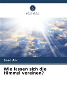 Sead Ali¿, Sead Alic - Wie lassen sich die Himmel vereinen?