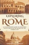 Carolina Rambaldi - Exploring Rome - A Comprehensive Guide to Unmissable Places. Discover the Secrets of the Eternal City