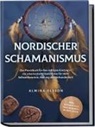 Almina Olsson - Nordischer Schamanismus: Das Praxisbuch für den richtigen Einstieg in die schamanische Seelenreise für mehr Selbsterkenntnis, Heilung und Verbundenheit - inkl. Heilrituale, Traumarbeit, Runen lesen