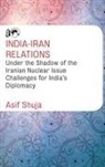 Asif Shuja - India-Iran Relations Under the Shadow of the Iranian Nuclear Issue