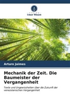 Arturo Jaimes - Mechanik der Zeit. Die Baumeister der Vergangenheit