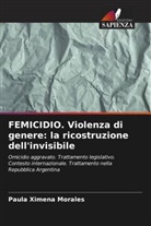 Paula Ximena Morales - FEMICIDIO. Violenza di genere: la ricostruzione dell'invisibile