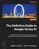 Jasmeet Bhatia, Kartik Chaudhary - The Definitive Guide to Google Vertex AI