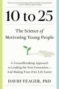 David Yeager, David Yeager - 10 to 25 The Science of Motivating Young People: A Groundbreaking Approach to Leading the Next Generation--And Making Your Own Life Easier