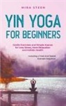 Mira Steen - Yin Yoga for Beginners Gentle Exercises and Simple Asanas for Less Stress, More Relaxation and Holistic Health - Including a Tried-And-Tested Example Sequence