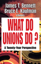 Thomas S. Barrows, James T Bennett, James T. Bennett, James T. (EDT)/ Kaufman Bennett, Bruce E Kaufman, Bruce E. Kaufman... - What Do Unions Do?