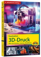 Andreas Schlenker, Werner Sommer - Faszination 3D Druck - 4. aktualisierte Auflage - Alles zum Drucken, Scannen, Modellieren