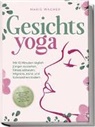 Marie Wagner - Gesichtsyoga: Mit 12 Minuten täglich jünger aussehen, Stress abbauen, Migräne, Akne und Schnarchen lindern - Der Komplettguide mit Face Yoga Übungsplan, Gesichtsmassage, Taping, DIY Bio-Hautpflege