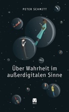 Peter Schmitt - Über Wahrheit im außerdigitalen Sinne