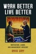 David Gray, David A Gray, David A. Gray - Work Better, Live Better Motivation, Labor, and Management Ideology