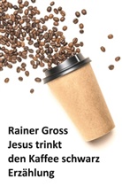 Rainer Gross - Jesus trinkt den Kaffee schwarz