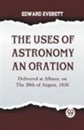 Everett Edward - The Uses Of Astronomy An Oration Delivered At Albany, On The 28Th Of August, 1856