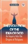 Allen Grant - The Evolution Of The Idea Of God An Inquiry Into The Origins Of Religions