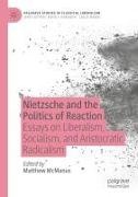 Matthew McManus - Nietzsche and the Politics of Reaction Essays on Liberalism, Socialism, and Aristocratic Radicalism