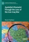 Meysam Tayebipour - Ayatollah Khomeini Through the Lens of the Iran-Iraq War