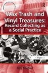 Roy Shuker, Shuker Roy - Wax Trash and Vinyl Treasures: Record Collecting as a Social Practice