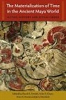 Arlen F Chase Chase, Arlen F. Chase, Anne S Dowd, Anne S. Dowd, David A Freidel, David A. Freidel... - The Materialization of Time in the Ancient Maya World