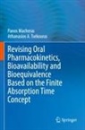 Panos Macheras, Athanasios A Tsekouras, Athanasios A. Tsekouras - Revising Oral Pharmacokinetics, Bioavailability and Bioequivalence Based on the Finite Absorption Time Concept