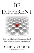 Marty Strong - Be Different: How Navy SEALs and Entrepreneurs Bend, Break, or Ignore the Rules to Get Results!
