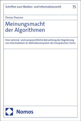Florian Flamme - Meinungsmacht der Algorithmen - Eine national- und europarechtliche Betrachtung der Regulierung von Intermediären im Mehrebenensystem der Europäischen Union