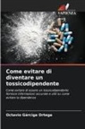 Octavio Gárciga Ortega - Come evitare di diventare un tossicodipendente