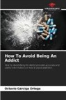 Octavio Gárciga Ortega - How To Avoid Being An Addict