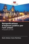 Karla Selena Como Martinez - Résignifications d'espaces publics par l'art urbain