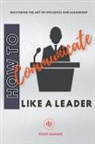Kiran Garrett - How to Communicate Like a Leader