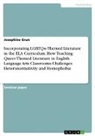 Josephine Grun - Incorporating LGBTQ+-Themed Literature in the ELA Curriculum. How Teaching Queer-Themed Literature in English Language Arts Classrooms Challenges Heteronormativity and Homophobia
