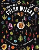 Jason Logan - How to Be a Color Wizard: Forage and Experiment with Natural Art Makin